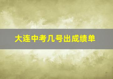 大连中考几号出成绩单