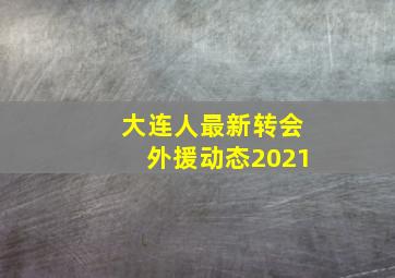 大连人最新转会外援动态2021