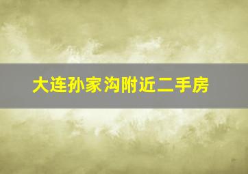 大连孙家沟附近二手房