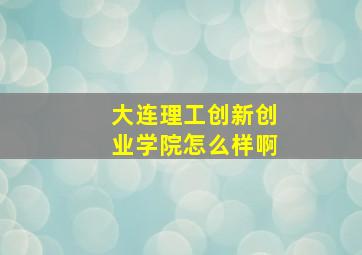 大连理工创新创业学院怎么样啊