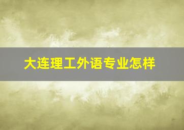 大连理工外语专业怎样