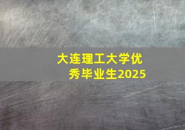 大连理工大学优秀毕业生2025