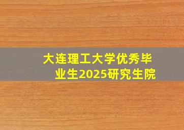 大连理工大学优秀毕业生2025研究生院