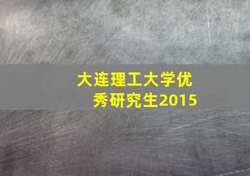 大连理工大学优秀研究生2015