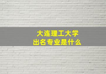 大连理工大学出名专业是什么