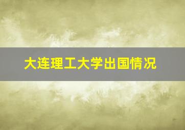 大连理工大学出国情况