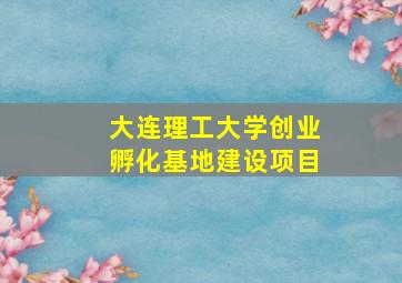 大连理工大学创业孵化基地建设项目