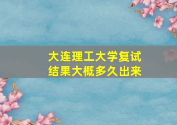 大连理工大学复试结果大概多久出来