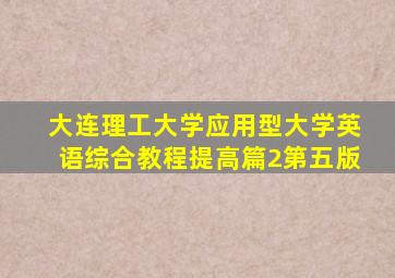 大连理工大学应用型大学英语综合教程提高篇2第五版