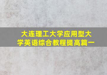 大连理工大学应用型大学英语综合教程提高篇一