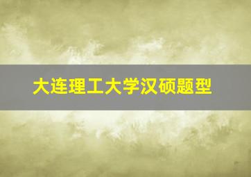 大连理工大学汉硕题型