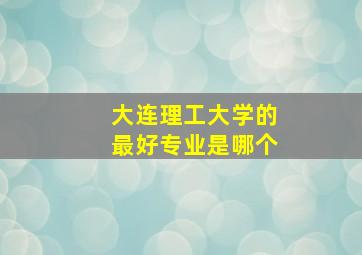 大连理工大学的最好专业是哪个