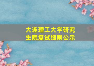 大连理工大学研究生院复试细则公示