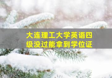 大连理工大学英语四级没过能拿到学位证