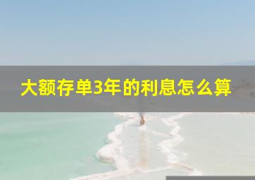 大额存单3年的利息怎么算