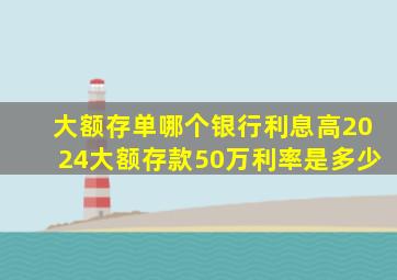 大额存单哪个银行利息高2024大额存款50万利率是多少