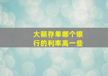 大额存单哪个银行的利率高一些