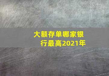 大额存单哪家银行最高2021年