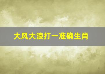 大风大浪打一准确生肖