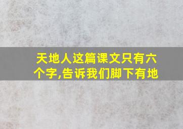 天地人这篇课文只有六个字,告诉我们脚下有地