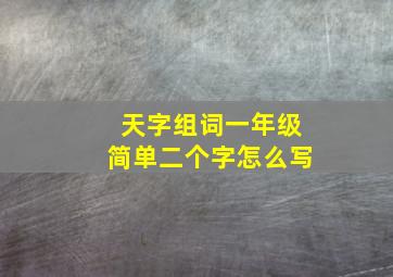 天字组词一年级简单二个字怎么写