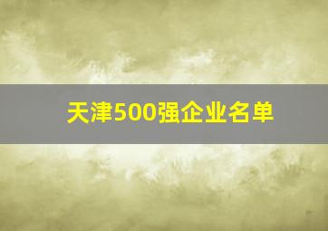 天津500强企业名单