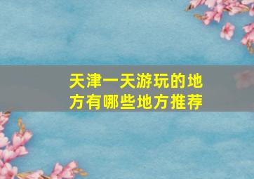 天津一天游玩的地方有哪些地方推荐