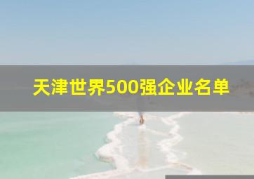 天津世界500强企业名单