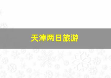 天津两日旅游