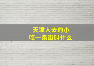 天津人去的小吃一条街叫什么