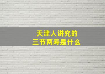 天津人讲究的三节两寿是什么