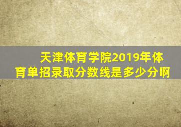 天津体育学院2019年体育单招录取分数线是多少分啊