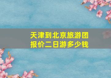 天津到北京旅游团报价二日游多少钱