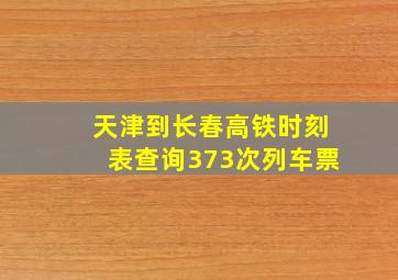 天津到长春高铁时刻表查询373次列车票