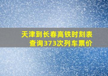 天津到长春高铁时刻表查询373次列车票价