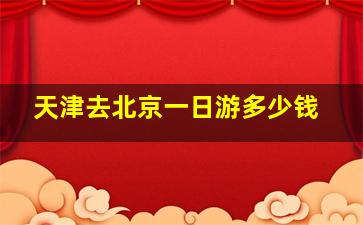 天津去北京一日游多少钱