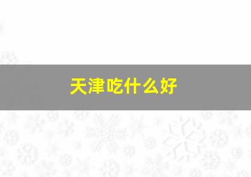 天津吃什么好