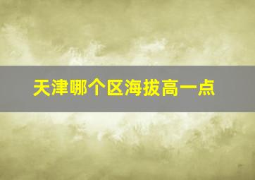 天津哪个区海拔高一点