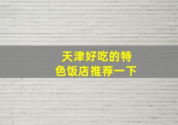 天津好吃的特色饭店推荐一下