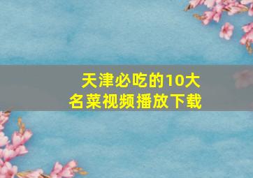 天津必吃的10大名菜视频播放下载