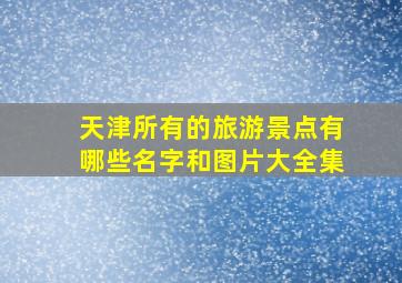 天津所有的旅游景点有哪些名字和图片大全集