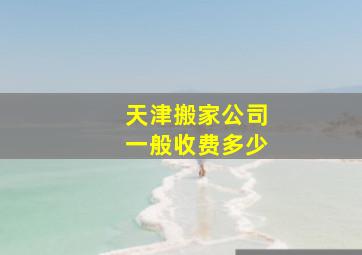 天津搬家公司一般收费多少