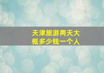 天津旅游两天大概多少钱一个人