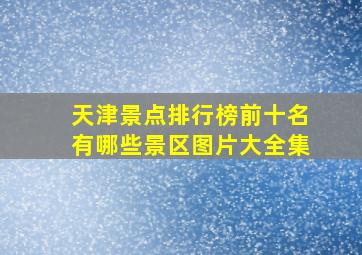 天津景点排行榜前十名有哪些景区图片大全集