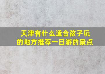 天津有什么适合孩子玩的地方推荐一日游的景点