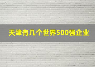 天津有几个世界500强企业