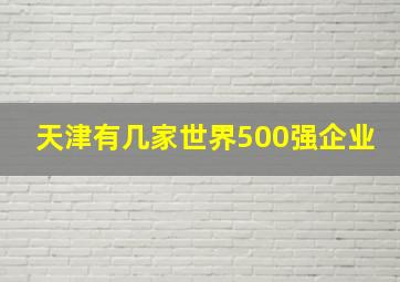 天津有几家世界500强企业