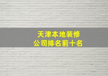 天津本地装修公司排名前十名