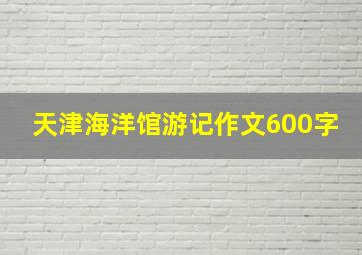 天津海洋馆游记作文600字