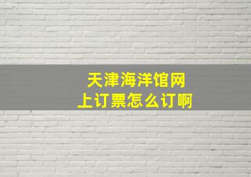 天津海洋馆网上订票怎么订啊